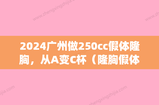 2024广州做250cc假体隆胸，从A变C杯（隆胸假体260cc够大吗）(假体隆胸250cc图片)