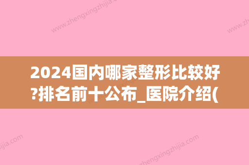 2024国内哪家整形比较好?排名前十公布_医院介绍(2024年中国整容人数)