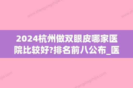 2024杭州做双眼皮哪家医院比较好?排名前八公布_医院介绍(杭州做双眼皮三甲医院)