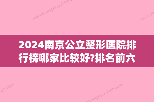 2024南京公立整形医院排行榜哪家比较好?排名前六公布(南京三甲整形医院排行)