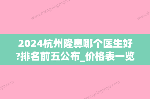 2024杭州隆鼻哪个医生好?排名前五公布_价格表一览(杭州隆鼻子大概多少费用)