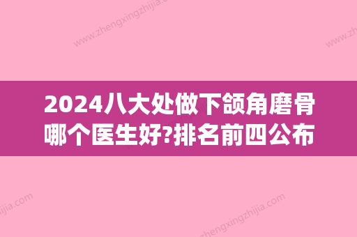 2024八大处做下颌角磨骨哪个医生好?排名前四公布_价格表一览(北京八大处下颌角磨骨)