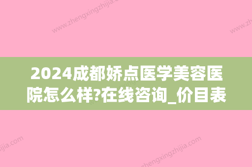 2024成都娇点医学美容医院怎么样?在线咨询_价目表公布(成都娇点医学整形美容医院电话)