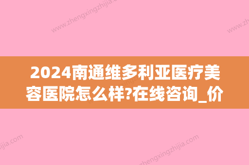 2024南通维多利亚医疗美容医院怎么样?在线咨询_价目表出炉(南通维多利亚医疗美容医院地址)