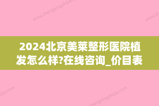 2024北京美莱整形医院植发怎么样?在线咨询_价目表公布