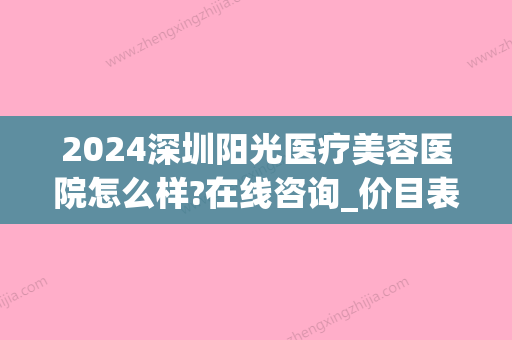 2024深圳阳光医疗美容医院怎么样?在线咨询_价目表出炉(深圳阳光医疗整形医院怎么样)