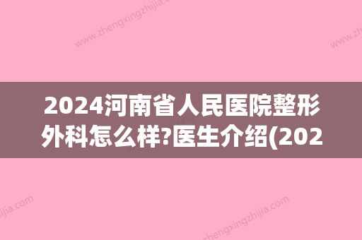 2024河南省人民医院整形外科怎么样?医生介绍(2024年河南省人民医院)