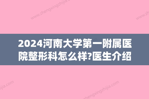 2024河南大学第一附属医院整形科怎么样?医生介绍(河南科技大学第一附属医院规培2024)