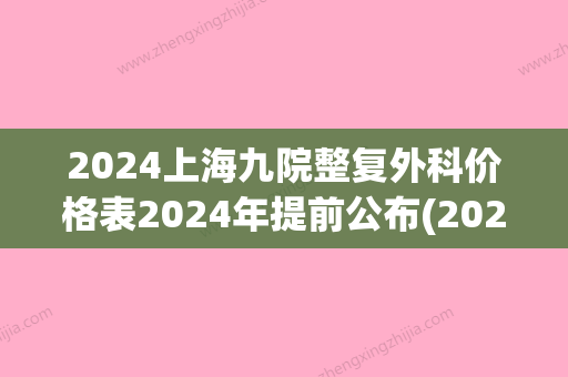 2024上海九院整复外科价格表2024年提前公布(2024上海九院价目表)