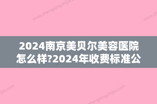 2024南京美贝尔美容医院怎么样?2024年收费标准公布