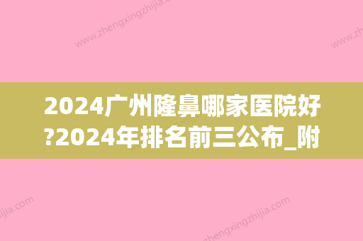 2024广州隆鼻哪家医院好?2024年排名前三公布_附价格表(2024年新隆鼻技术)