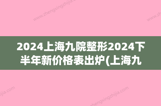 2024上海九院整形2024下半年新价格表出炉(上海九院整牙价目表2024)