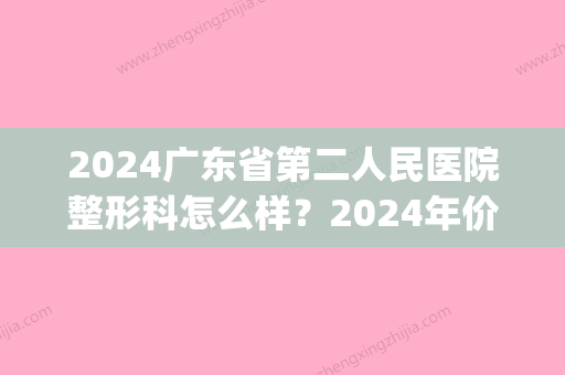 2024广东省第二人民医院整形科怎么样？2024年价格表更新(2024年广东省第二人民医院招聘)