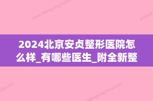 2024北京安贞整形医院怎么样_有哪些医生_附全新整形价格表(北京安贞医院整形正规吗)