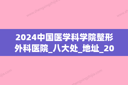 2024中国医学科学院整形外科医院_八大处_地址_2024年价格表