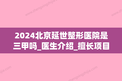 2024北京延世整形医院是三甲吗_医生介绍_擅长项目(延世整形医院延吉怎么样)