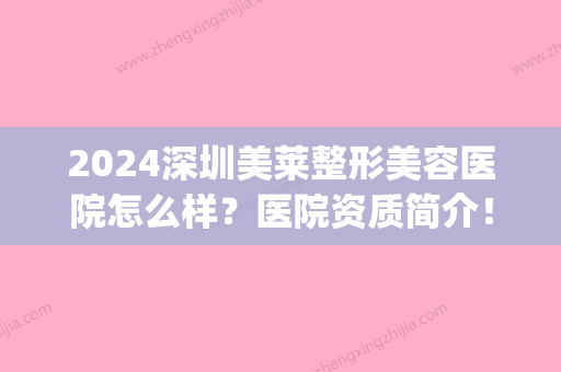 2024深圳美莱整形美容医院怎么样？医院资质简介！(深圳有几家美莱整形医院)