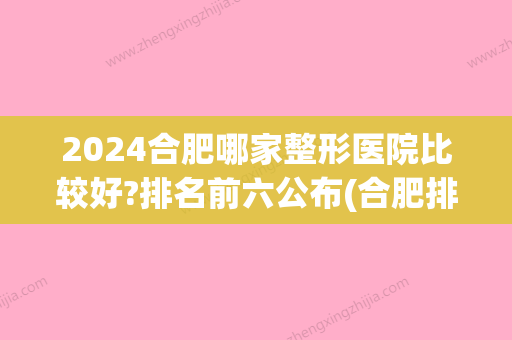 2024合肥哪家整形医院比较好?排名前六公布(合肥排名前十整形医院)