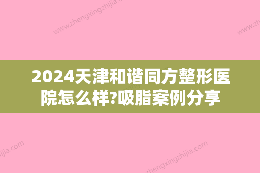 2024天津和谐同方整形医院怎么样?吸脂案例分享