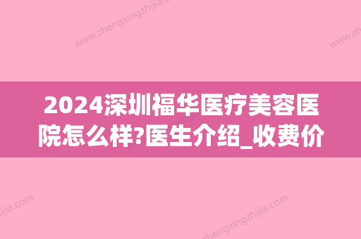 2024深圳福华医疗美容医院怎么样?医生介绍_收费价目表表(深圳福华医疗美容医院在哪里)