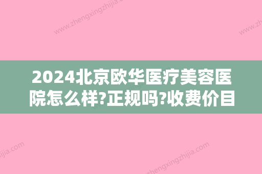 2024北京欧华医疗美容医院怎么样?正规吗?收费价目表表