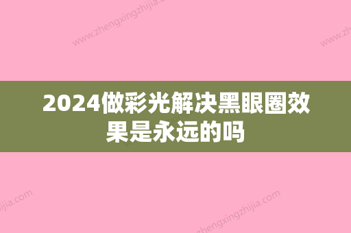 2024做彩光解决黑眼圈效果是永远的吗