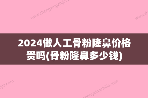 2024做人工骨粉隆鼻价格贵吗(骨粉隆鼻多少钱)