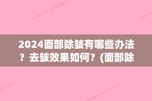 2024面部除皱有哪些办法？去皱效果如何？(面部除皱可以保持多久)