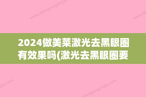 2024做美莱激光去黑眼圈有效果吗(激光去黑眼圈要多久)