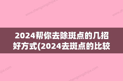 2024帮你去除斑点的几招好方式(2024去斑点的比较好方法)