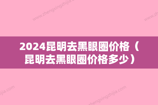 2024昆明去黑眼圈价格（昆明去黑眼圈价格多少）