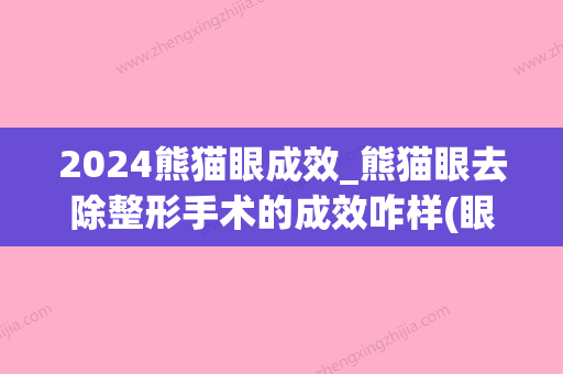 2024熊猫眼成效_熊猫眼去除整形手术的成效咋样(眼睛成熊猫眼了,后期会完全恢复吗?)