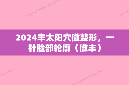 2024丰太阳穴微整形，一针脸部轮廓（微丰）