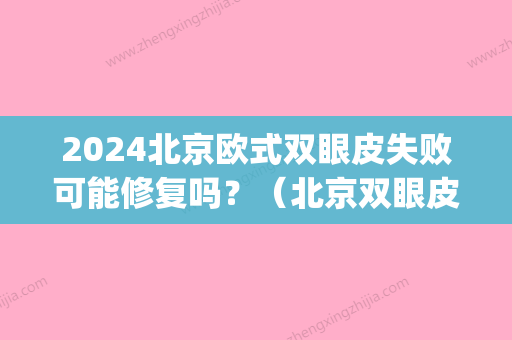 2024北京欧式双眼皮失败可能修复吗？（北京双眼皮修复推荐）(韩式双眼皮能维持几年)