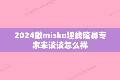 2024做misko埋线隆鼻专家来谈谈怎么样