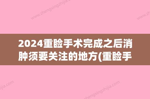 2024重睑手术完成之后消肿须要关注的地方(重睑手术恢复时间)