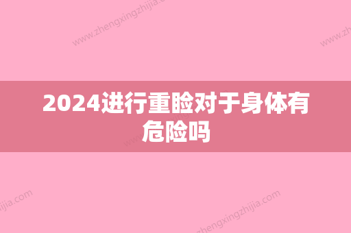 2024进行重睑对于身体有危险吗