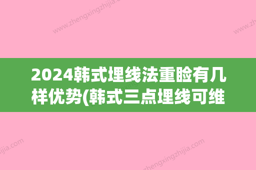 2024韩式埋线法重睑有几样优势(韩式三点埋线可维持多久)