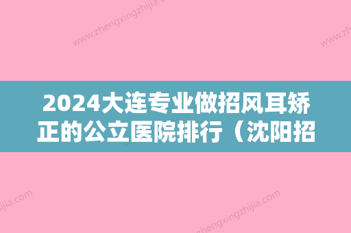 2024大连专业做招风耳矫正的公立医院排行（沈阳招风耳矫正哪家好）