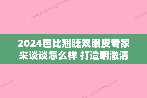 2024芭比翘睫双眼皮专家来谈谈怎么样 打造明澈清亮美眼