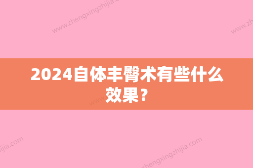 2024自体丰臀术有些什么效果？