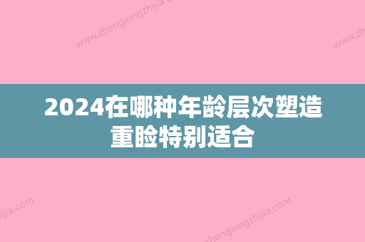 2024在哪种年龄层次塑造重睑特别适合