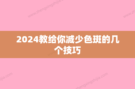 2024教给你减少色斑的几个技巧