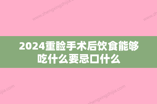 2024重睑手术后饮食能够吃什么要忌口什么