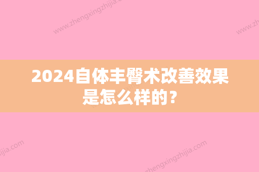 2024自体丰臀术改善效果是怎么样的？