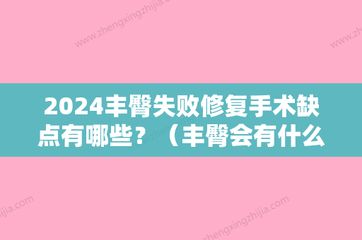 2024丰臀失败修复手术缺点有哪些？（丰臀会有什么后遗症吗）