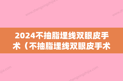 2024不抽脂埋线双眼皮手术（不抽脂埋线双眼皮手术多少钱）(2024埋线双眼皮价格)