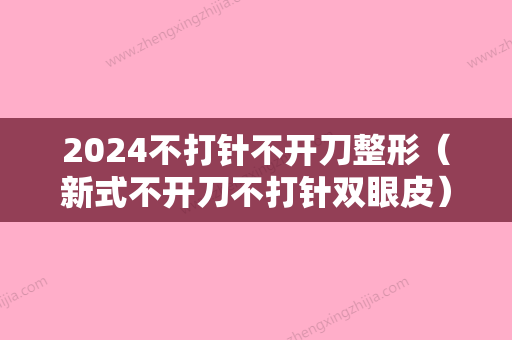 2024不打针不开刀整形（新式不开刀不打针双眼皮）