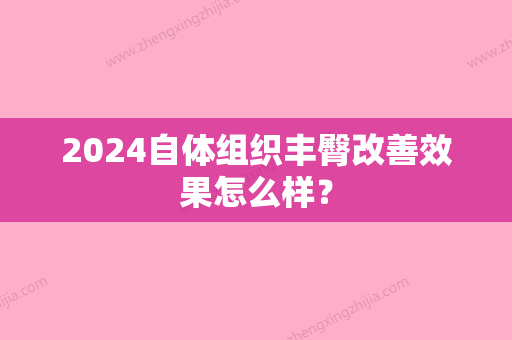 2024自体组织丰臀改善效果怎么样？