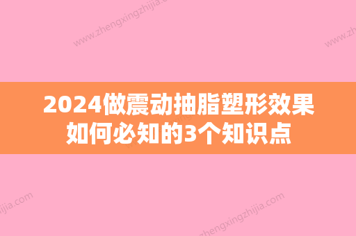 2024做震动抽脂塑形效果如何必知的3个知识点